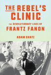 Alternative view 1 of The Rebel's Clinic: The Revolutionary Lives of Frantz Fanon