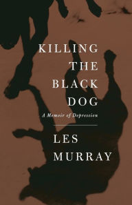 Title: Killing the Black Dog: A Memoir of Depression, Author: Les Murray