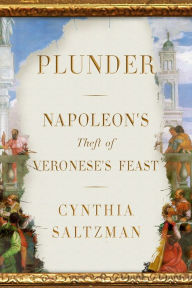 Title: Plunder: Napoleon's Theft of Veronese's Feast, Author: Cynthia Saltzman