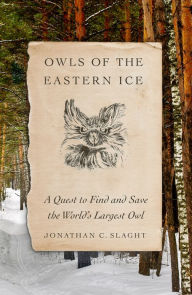 Title: Owls of the Eastern Ice: A Quest to Find and Save the World's Largest Owl, Author: Jonathan C. Slaght