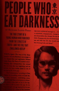 Title: People Who Eat Darkness: The True Story of a Young Woman Who Vanished from the Streets of Tokyo--and the Evil That Swallowed Her Up, Author: Richard Lloyd Parry