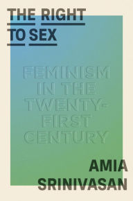 Title: The Right to Sex: Feminism in the Twenty-First Century, Author: Amia Srinivasan