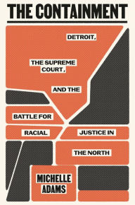 Title: The Containment: Detroit, the Supreme Court, and the Battle for Racial Justice in the North, Author: Michelle Adams