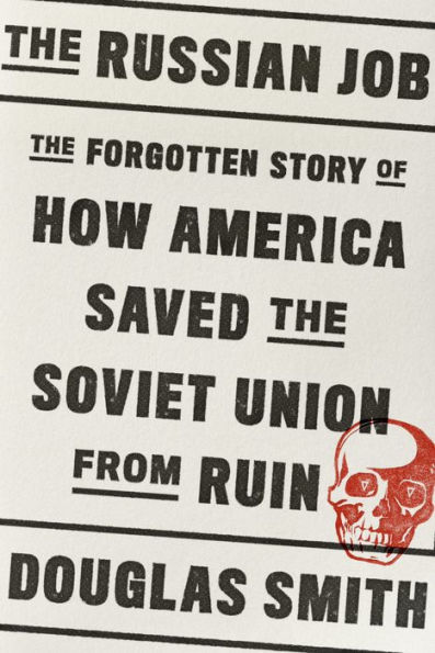 The Russian Job: The Forgotten Story of How America Saved the Soviet Union from Ruin