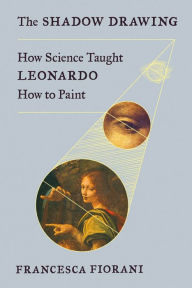 Title: The Shadow Drawing: How Science Taught Leonardo How to Paint, Author: Francesca Fiorani