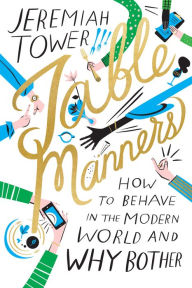 Title: Table Manners: How to Behave in the Modern World and Why Bother, Author: Jeremiah Tower