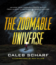 Title: The Zoomable Universe: An Epic Tour through Cosmic Scale, from Almost Everything to Nearly Nothing, Author: Caleb Scharf
