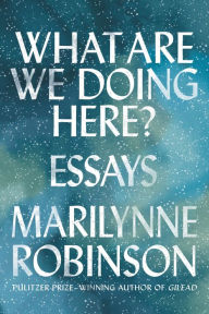 Title: What Are We Doing Here?, Author: Marilynne Robinson