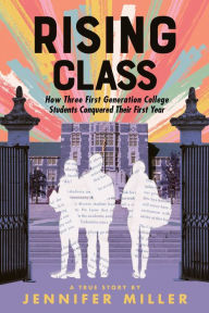 Title: Rising Class: How Three First-Generation College Students Conquered Their First Year, Author: Jennifer Miller