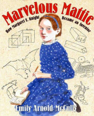 Title: Marvelous Mattie: How Margaret E. Knight Became an Inventor, Author: Emily Arnold McCully