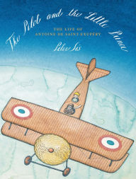 Title: The Pilot and the Little Prince: The Life of Antoine de Saint-Exupéry, Author: Peter Sís