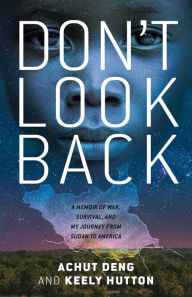Title: Don't Look Back: A Memoir of War, Survival, and My Journey from Sudan to America, Author: Achut Deng