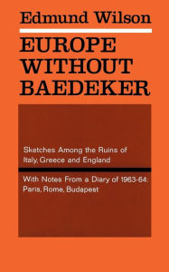 Title: Europe Without Baedeker: Sketches Among the Ruins of Italy, Greece and England, With Notes from a Diary of 1963-64: Paris, Rome, Budapest, Author: Edmund Wilson