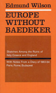 Title: Europe Without Baedeker: Sketches Among the Ruins of Italy, Greece and England, With Notes from a Diary of 1963-64: Paris, Rome, Budapest, Author: Edmund Wilson