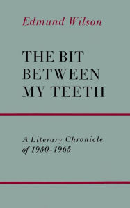 Title: The Bit Between My Teeth: A Literary Chronicle of 1950-1965, Author: Edmund Wilson