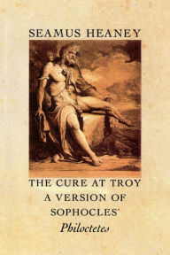 Title: The Cure at Troy: A Version of Sophocles' Philoctetes, Author: Seamus Heaney