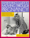 Elisabeth Bing's Guide to Moving Through Pregnancy: Advice from America's Foremost Childbirth Educator on Making Pregnancy As Physically Comfortable As Possible, at Home and at Work