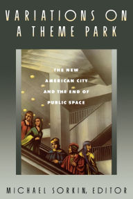 Title: Variations on a Theme Park: The New American City and the End of Public Space, Author: Michael Sorkin