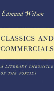 Title: Classics and Commercials: A Literary Chronicle of the Forties, Author: Edmund Wilson