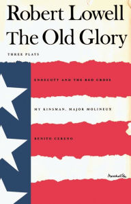 Title: The Old Glory: Endecott and the Red Cross; My Kinsman, Major Molineux; and Benito Cereno, Author: Robert Lowell