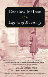 Title: Legends of Modernity: Essays and Letters from Occupied Poland, 1942-1943, Author: Czeslaw Milosz