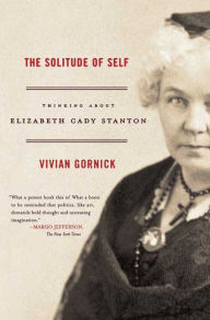 Title: The Solitude of Self: Thinking About Elizabeth Cady Stanton, Author: Vivian Gornick