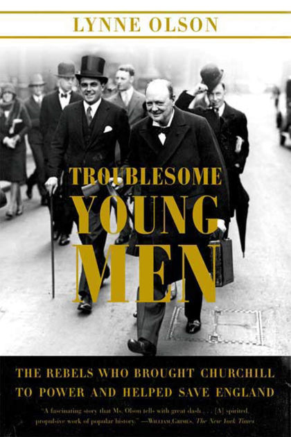 Troublesome Young Men The Rebels Who Brought Churchill To Power And Helped Save England By Lynne Olson Paperback Barnes Noble