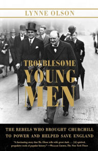 Title: Troublesome Young Men: The Rebels Who Brought Churchill to Power and Helped Save England, Author: Lynne Olson