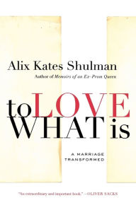 Title: To Love What Is: A Marriage Transformed, Author: Alix Kates Shulman