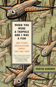 Title: When You Were a Tadpole and I Was a Fish: And Other Speculations About This and That, Author: Martin Gardner