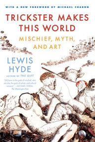 Title: Trickster Makes This World: Mischief, Myth, and Art, Author: Lewis Hyde