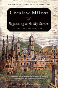 Title: Beginning with My Streets: Essays and Recollections, Author: Czeslaw Milosz