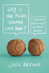 Title: Why Is the Penis Shaped Like That?: And Other Reflections on Being Human, Author: Jesse Bering