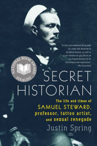 Title: Secret Historian: The Life and Times of Samuel Steward, Professor, Tattoo Artist, and Sexual Renegade, Author: Justin Spring