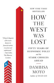 Title: How the West Was Lost: Fifty Years of Economic Folly--and the Stark Choices Ahead, Author: Dambisa Moyo