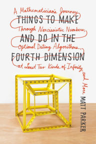 Title: Things to Make and Do in the Fourth Dimension: A Mathematician's Journey Through Narcissistic Numbers, Optimal Dating Algorithms, at Least Two Kinds of Infinity, and More, Author: Matt Parker