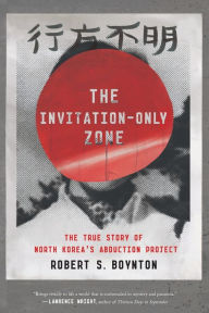 Title: The Invitation-Only Zone: The True Story of North Korea's Abduction Project, Author: Robert S. Boynton