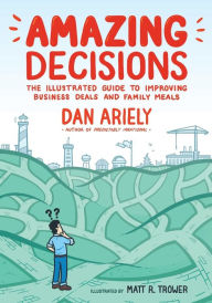 Title: Amazing Decisions: The Illustrated Guide to Improving Business Deals and Family Meals, Author: Dan Ariely