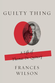Title: Guilty Thing: A Life of Thomas De Quincey, Author: Frances Wilson