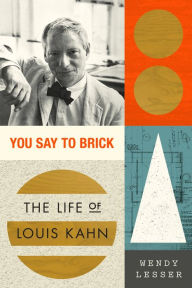 Title: You Say to Brick: The Life of Louis Kahn, Author: Wendy Lesser