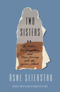 Title: Two Sisters: A Father, His Daughters, and Their Journey into the Syrian Jihad, Author: Åsne Seierstad