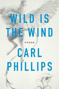 Title: Wild Is the Wind: Poems, Author: Carl Phillips