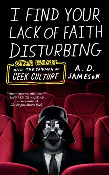 I Find Your Lack of Faith Disturbing: Star Wars and the Triumph of Geek Culture