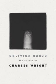 Title: Oblivion Banjo: The Poetry of Charles Wright, Author: Charles Wright