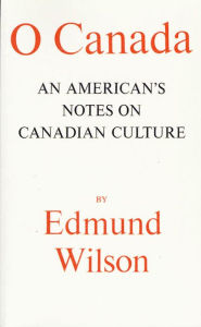 Title: O Canada: An American's Notes on Canadian Culture, Author: Edmund Wilson