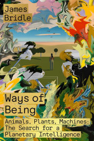 Title: Ways of Being: Animals, Plants, Machines: The Search for a Planetary Intelligence, Author: James Bridle