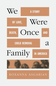 Title: We Were Once a Family: A Story of Love, Death, and Child Removal in America, Author: Roxanna Asgarian