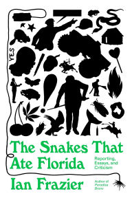 Title: The Snakes That Ate Florida: Reporting, Essays, and Criticism, Author: Ian Frazier
