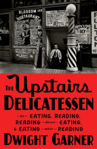 Title: The Upstairs Delicatessen: On Eating, Reading, Reading About Eating, and Eating While Reading, Author: Dwight Garner