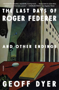 Title: The Last Days of Roger Federer: And Other Endings, Author: Geoff Dyer